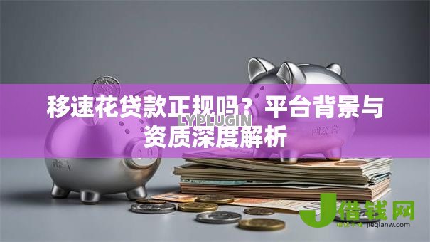 移速花贷款正规吗？平台背景与资质深度解析