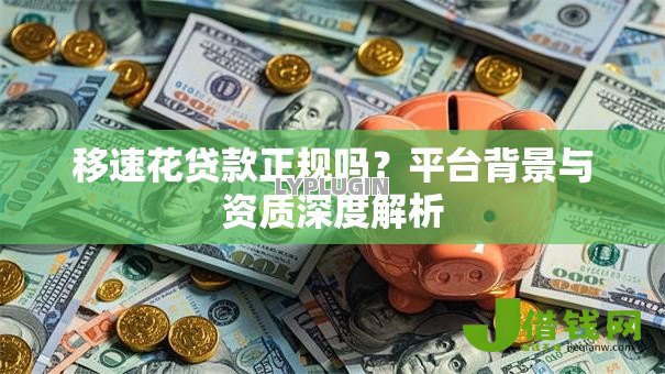 移速花贷款正规吗？平台背景与资质深度解析