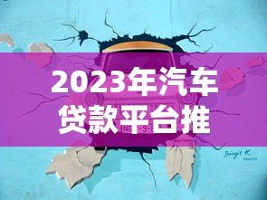 2023年汽车贷款平台推荐：哪家更靠谱？