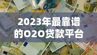 2023年最靠谱的O2O贷款平台推荐：轻松解决资金难题