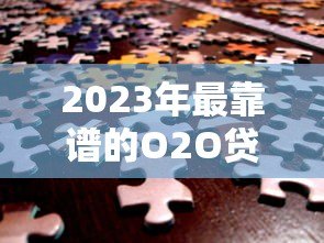 2023年最靠谱的O2O贷款平台推荐：轻松解决资金难题