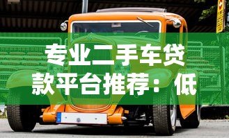 专业二手车贷款平台推荐：低息快速放款，轻松购车无压力
