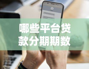 哪些平台贷款分期期数更长？这10个渠道灵活还款压力小