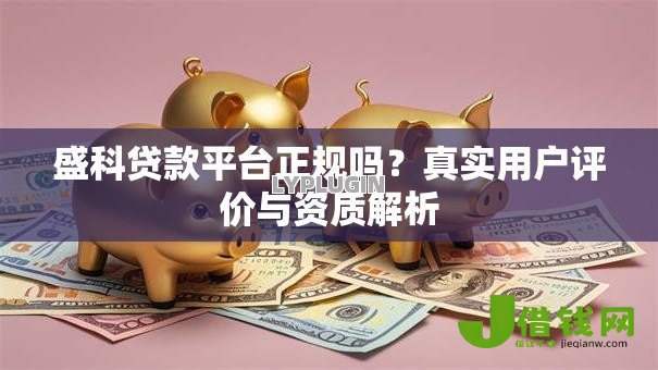 盛科贷款平台正规吗?真实用户评价与资质解析 盛科贷款平台正规吗?真实用户评价与资质解析