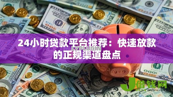 24小时贷款平台推荐：快速放款的正规渠道盘点