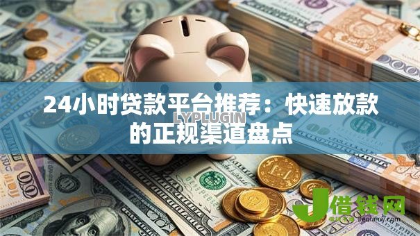 24小时贷款平台推荐：快速放款的正规渠道盘点