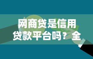 网商贷是信用贷款平台吗？全面解析其特点与申请条件