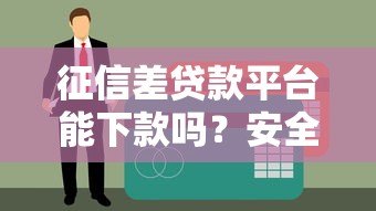征信差贷款平台能下款吗？安全性全面解析