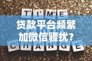 贷款平台频繁加微信骚扰?揭秘背后原因与应对策略 贷款平台频繁加微信骚扰?揭秘背后原因与应对策略