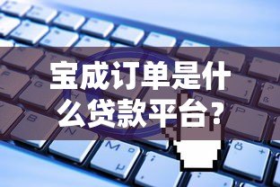 宝成订单是什么贷款平台?正规贷款平台推荐及申请攻略 宝成订单是什么贷款平台?正规贷款平台推荐及申请攻略