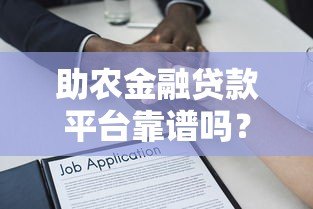 助农金融贷款平台靠谱吗？5大关键点解析助农贷款流程