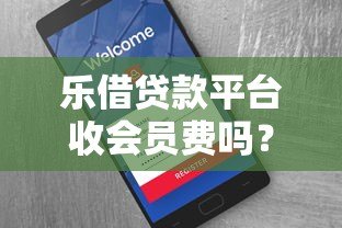 乐借贷款平台收会员费吗？真实用户经验分享与费用全解析