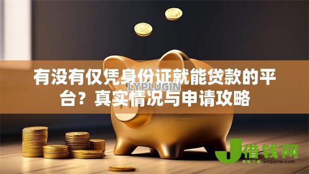 有没有仅凭身份证就能贷款的平台？真实情况与申请攻略