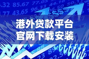 港外贷款平台官网下载安装指南：安全操作与使用教程