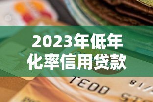 2023年低年化率信用贷款平台推荐：靠谱选择一览