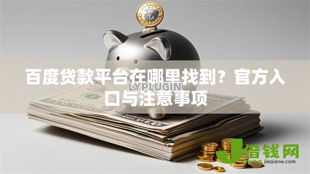 百度贷款平台在哪里找到?官方入口与注意事项 百度贷款平台在哪里找到?官方入口与注意事项