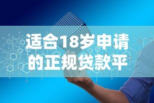 适合18岁申请的正规贷款平台推荐:低门槛、安全可靠的选择 适合18岁申请的正规贷款平台推荐:低门槛、安全可靠的选择
