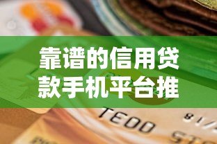 靠谱的信用贷款手机平台推荐：快速到账、低息安全的选择