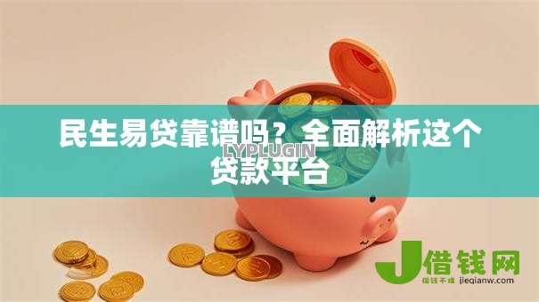 民生易贷靠谱吗?全面解析这个贷款平台 民生易贷靠谱吗?全面解析这个贷款平台
