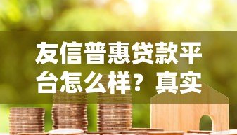 友信普惠贷款平台怎么样？真实评测及用户反馈解析