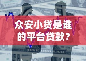 众安小贷是谁的平台贷款？背景解析与产品测评