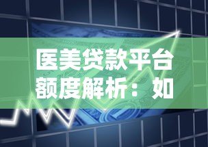 医美贷款平台额度解析:如何选择最适合的借款方案 医美贷款平台额度解析:如何选择最适合的借款方案
