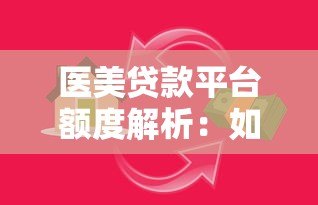 医美贷款平台额度解析:如何选择最适合的借款方案 医美贷款平台额度解析:如何选择最适合的借款方案