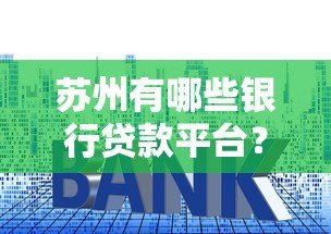 苏州有哪些银行贷款平台？盘点本地靠谱银行及申请攻略