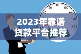 2023年靠谱贷款平台推荐：正规低息、安全放心的借款渠道