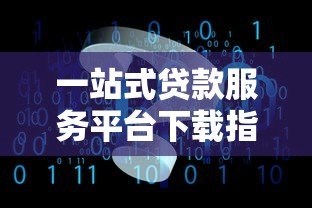 一站式贷款服务平台下载指南：快速找到最适合你的贷款工具