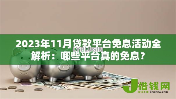 2023年11月贷款平台免息活动全解析:哪些平台真的免息? 2023年11月贷款平台免息活动全解析:哪些平台真的免息?