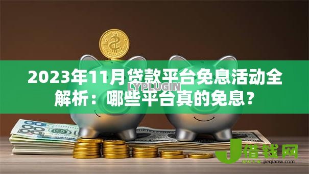2023年11月贷款平台免息活动全解析:哪些平台真的免息? 2023年11月贷款平台免息活动全解析:哪些平台真的免息?