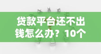 贷款平台还不出钱怎么办？10个实用应对策略帮你解决困境