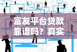 富友平台贷款靠谱吗?真实用户经验与深度解析 富友平台贷款靠谱吗?真实用户经验与深度解析