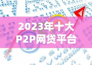 2023年十大P2P网贷平台排名：正规低息贷款推荐