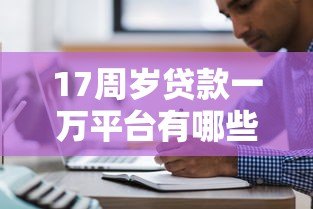 17周岁贷款一万平台有哪些?未成年贷款必看注意事项 17周岁贷款一万平台有哪些?未成年贷款必看注意事项