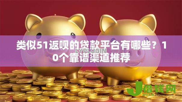 类似51返呗的贷款平台有哪些？10个靠谱渠道推荐