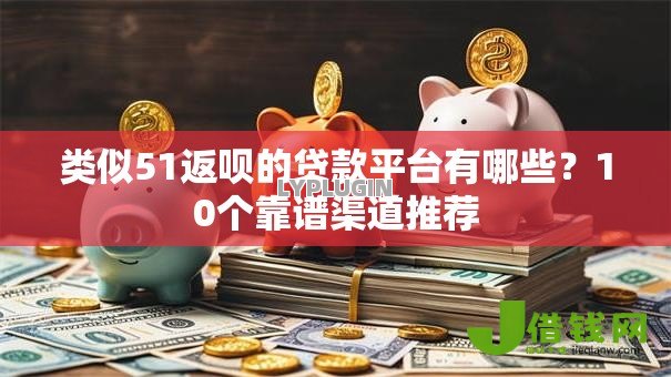 类似51返呗的贷款平台有哪些？10个靠谱渠道推荐