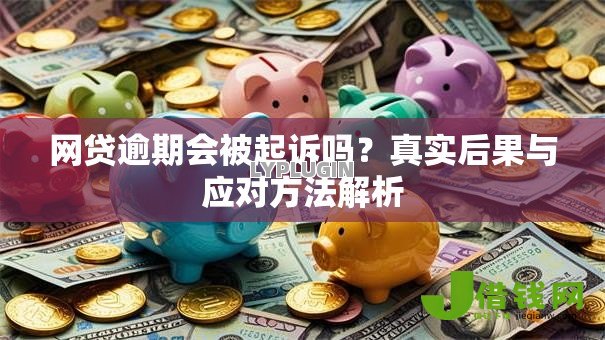 网贷逾期会被起诉吗?真实后果与应对方法解析 网贷逾期会被起诉吗?真实后果与应对方法解析