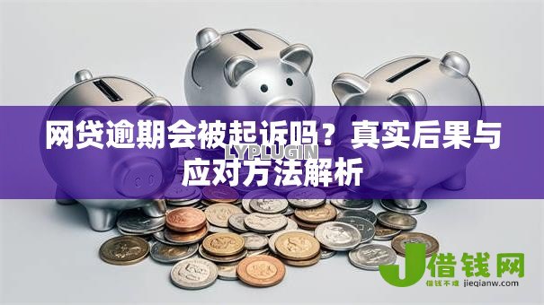 网贷逾期会被起诉吗?真实后果与应对方法解析 网贷逾期会被起诉吗?真实后果与应对方法解析