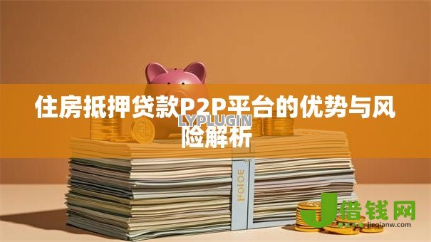 住房抵押贷款P2P平台的优势与风险解析 住房抵押贷款P2P平台的优势与风险解析