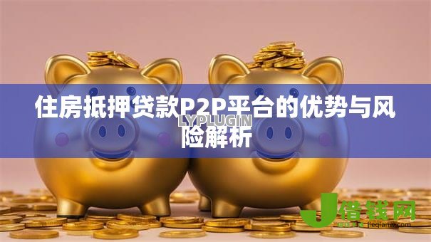 住房抵押贷款P2P平台的优势与风险解析 住房抵押贷款P2P平台的优势与风险解析