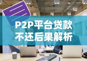 P2P平台贷款不还后果解析：最新排名与应对策略