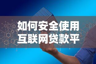 如何安全使用互联网贷款平台?7步教你快速申请到账 如何安全使用互联网贷款平台?7步教你快速申请到账
