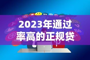2023年通过率高的正规贷款平台推荐及申请技巧