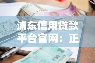 浦东信用贷款平台官网：正规机构快速放款，额度高利率低