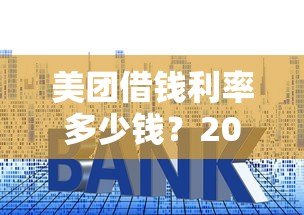 美团借钱利率多少钱？2023年最新贷款利息解析