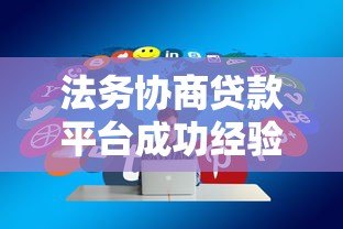 法务协商贷款平台成功经验与技巧分享