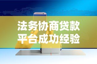 法务协商贷款平台成功经验与技巧分享