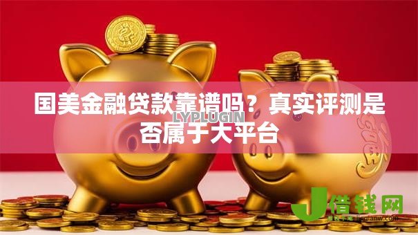 国美金融贷款靠谱吗?真实评测是否属于大平台 国美金融贷款靠谱吗?真实评测是否属于大平台